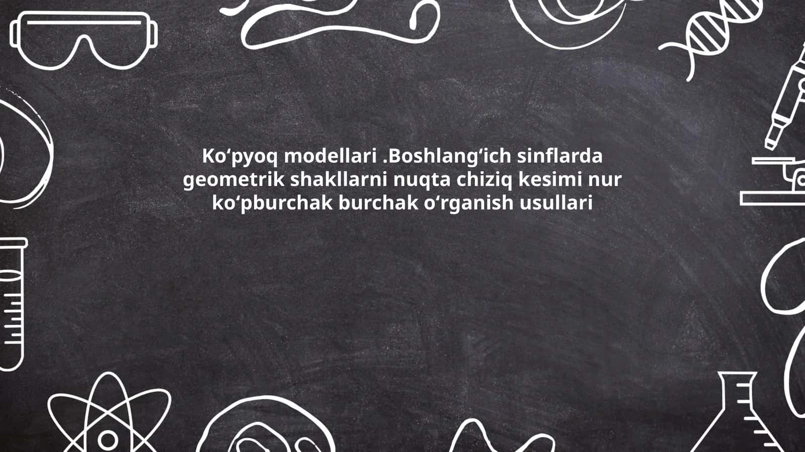 Koʻpyoq modellari.Boshlangʻich sinflarda geometrik shakllarni nuqta chiziq kesimi nur koʻpburchak burchak oʻrganish usullari