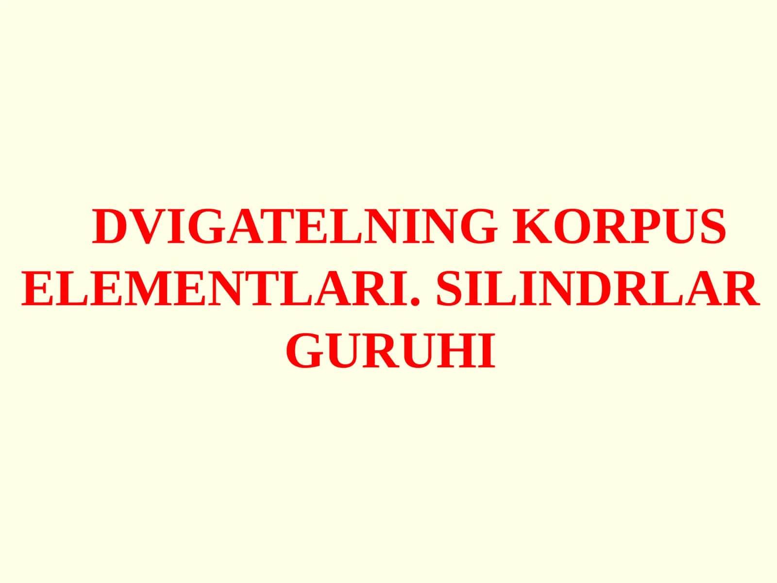 DVIGATЕLNINGKORPUS ELEMENTLARI. SILINDRLAR GURUHI