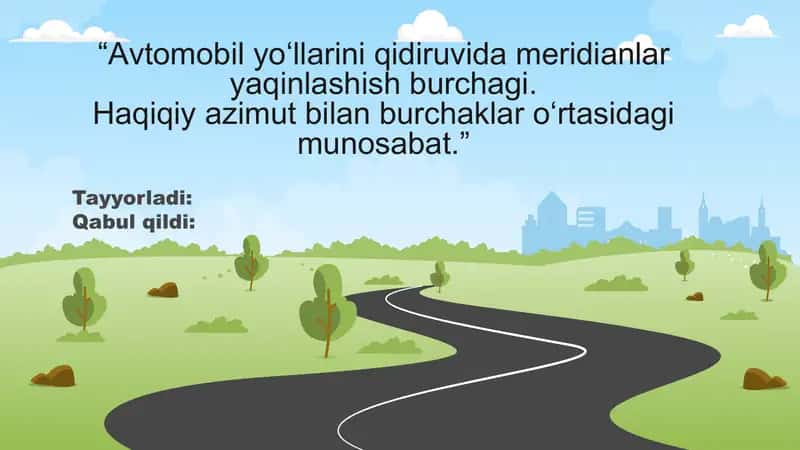 “Avtomobil yo‘llarini qidiruvida meridianlar yaqinlashish burchagi. Haqiqiy azimut bilan burchaklar o‘rtasidagi munosabat.”