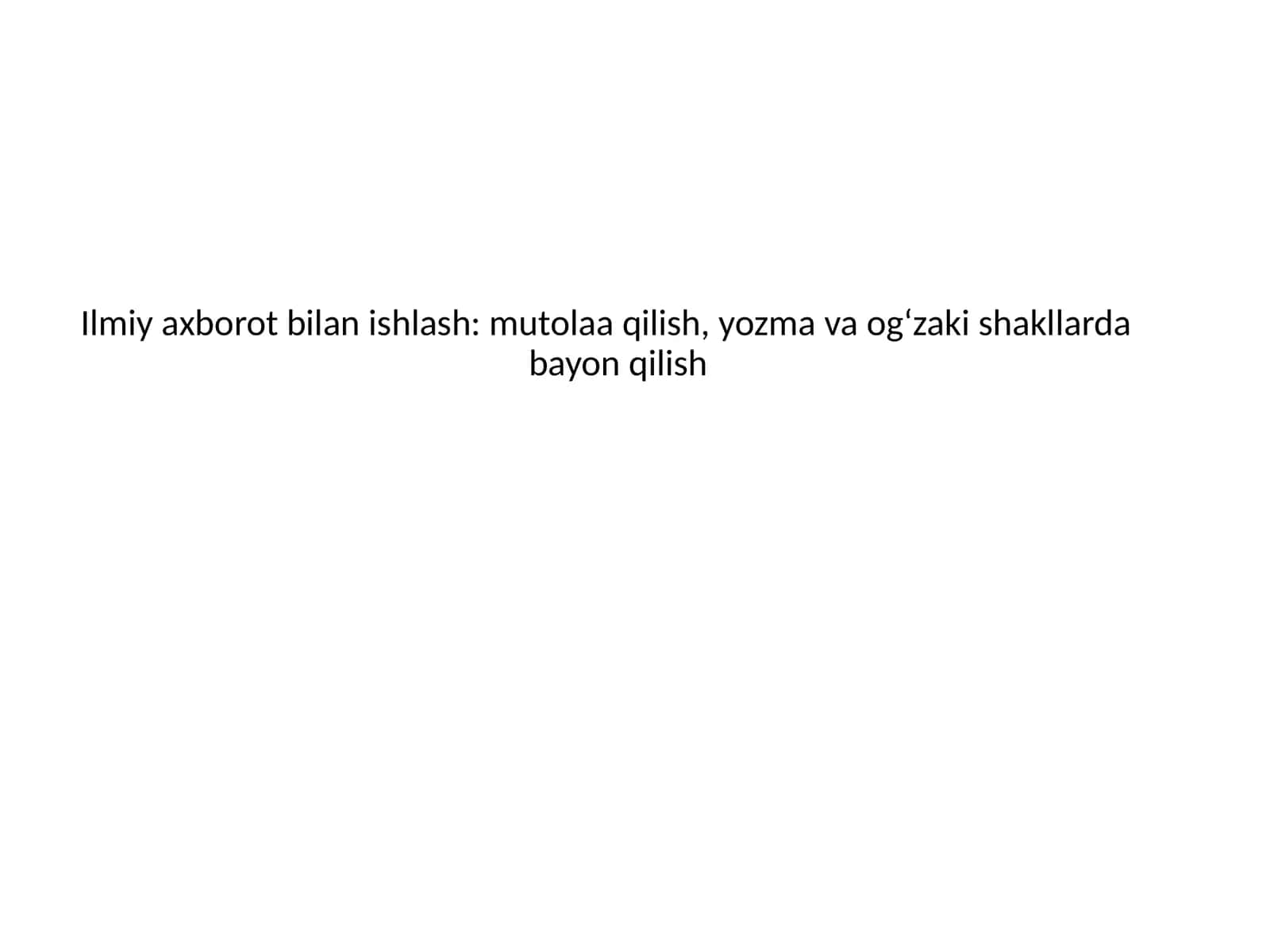 Ilmiy axborot bilan ishlash: mutolaa qilish, yozma va og‘zaki shakllarda bayon qilish
