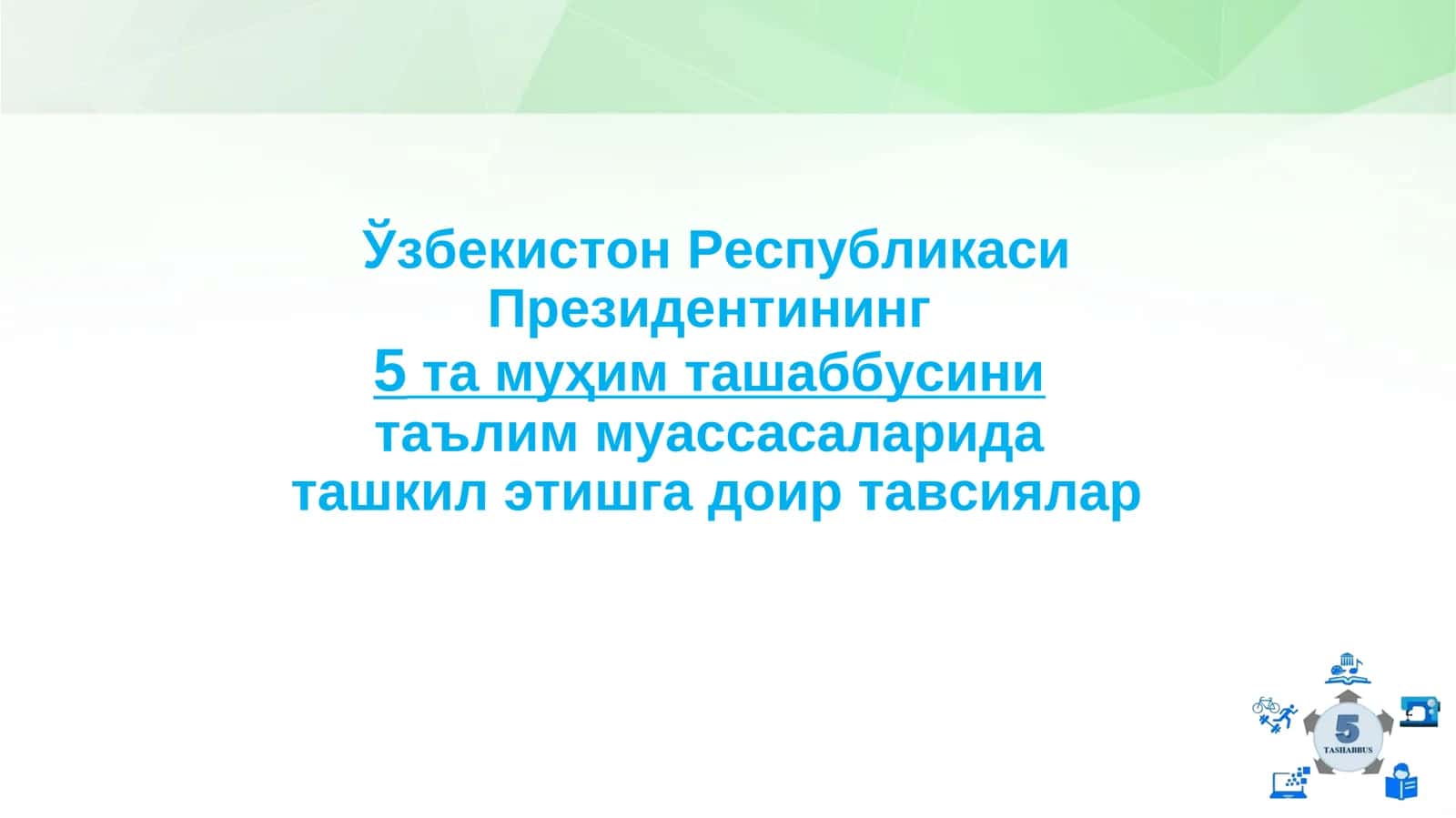 Ўзбекистон Республикаси Президентининг 5та муҳим ташаббусини таълим муассасаларида ташкил этишга доир тавсиялар