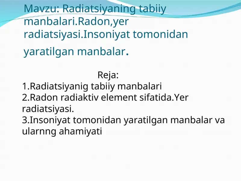 Radiatsiyaning tabiiy manbalari.Radon,yer radiatsiyasi.Insoniyat tomonidan yaratilgan manbalar