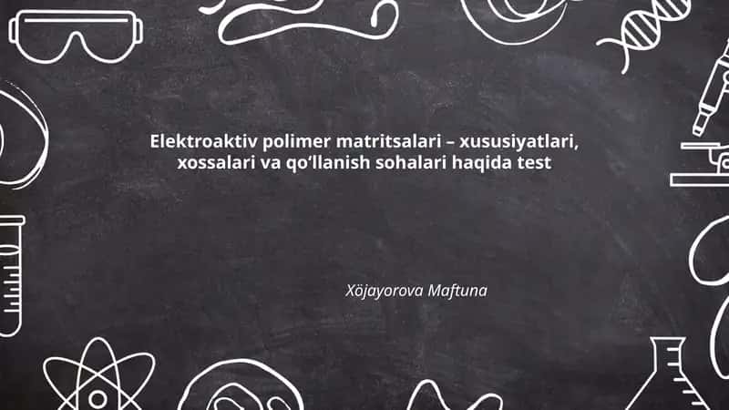 Elektroaktiv polimer matritsalari – xususiyatlari, xossalari va qo‘llanish sohalari haqida test