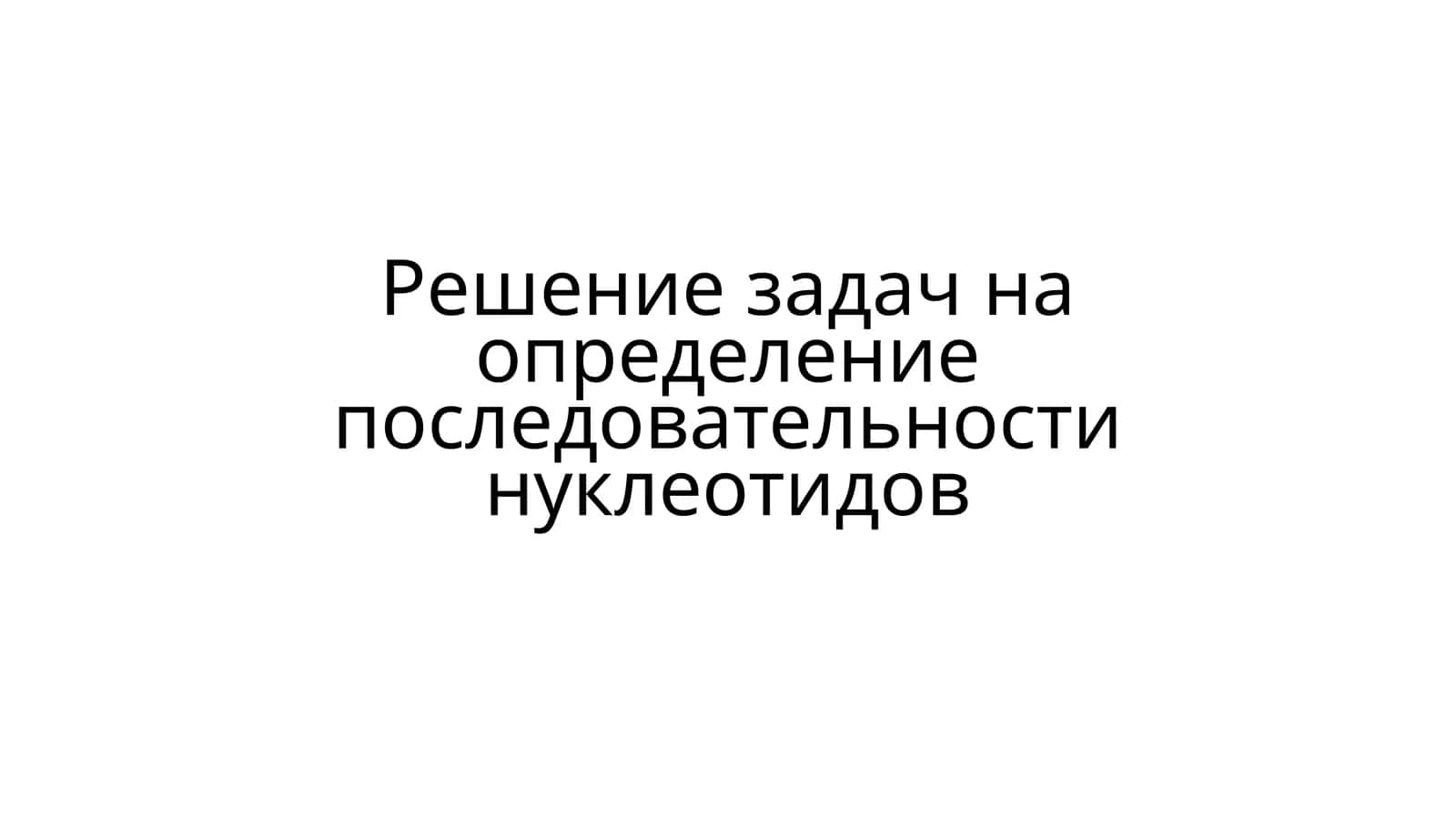 Решение задач на определение последовательности нуклеотидов