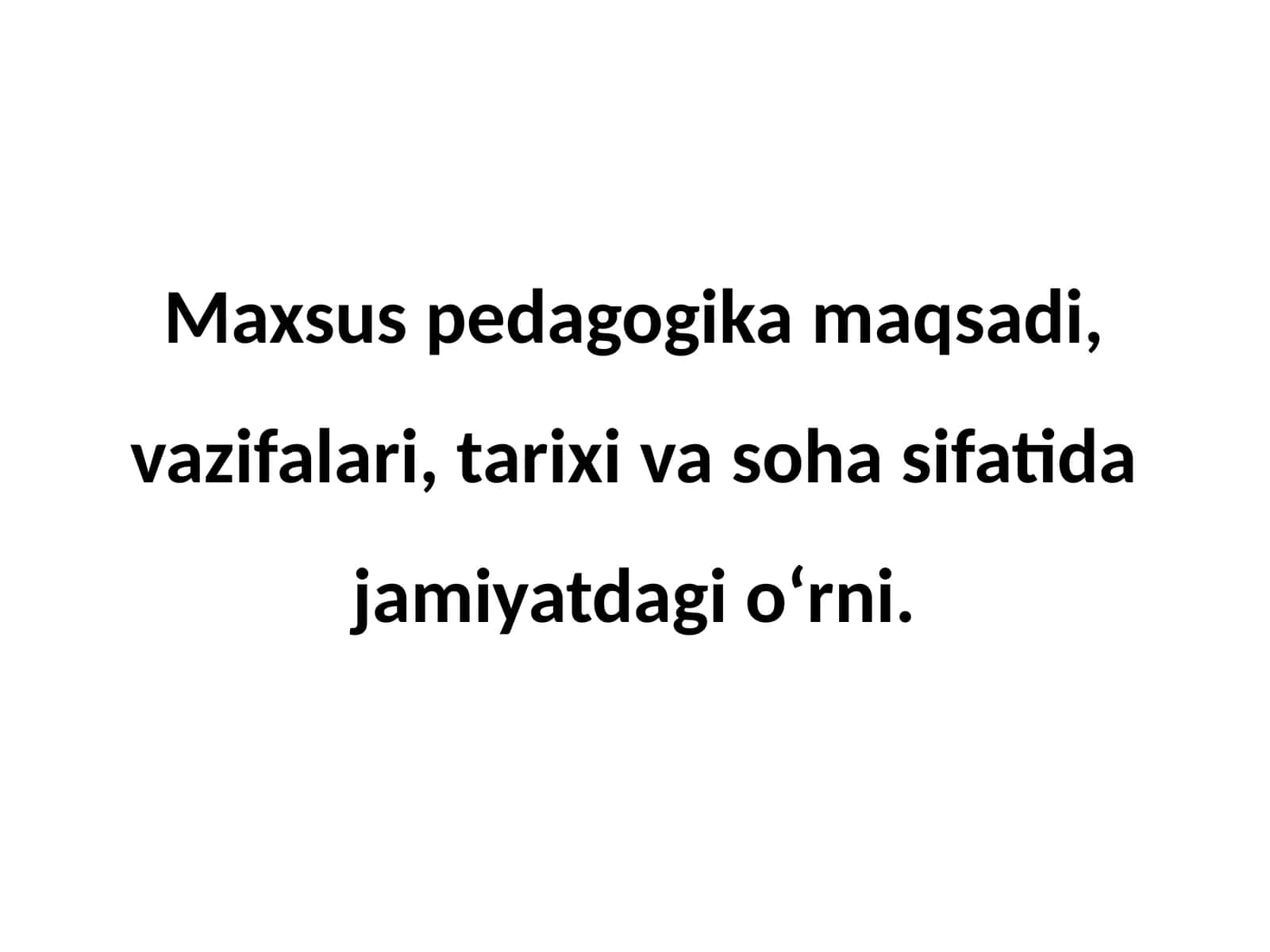 Maxsus pedagogika maqsadi, vazifalari, tarixi va soha sifatida jamiyatdagi o‘rni.