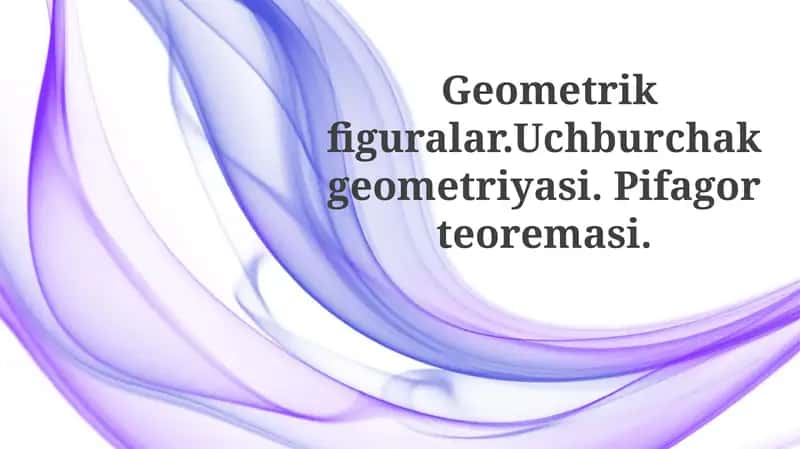 Geometrikfiguralar.Uchburchakgeometriyasi.Pifagorteoremasi