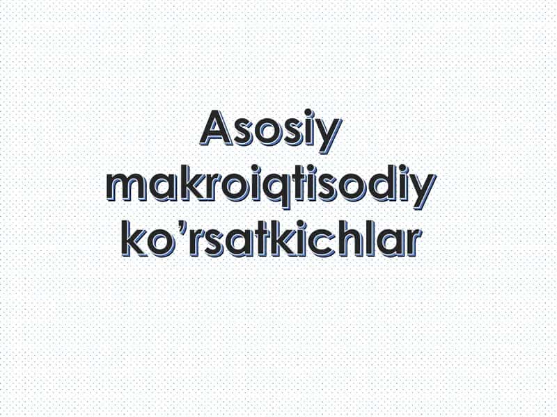Asosiy makroiqtisodiy ko’rsatkichlar