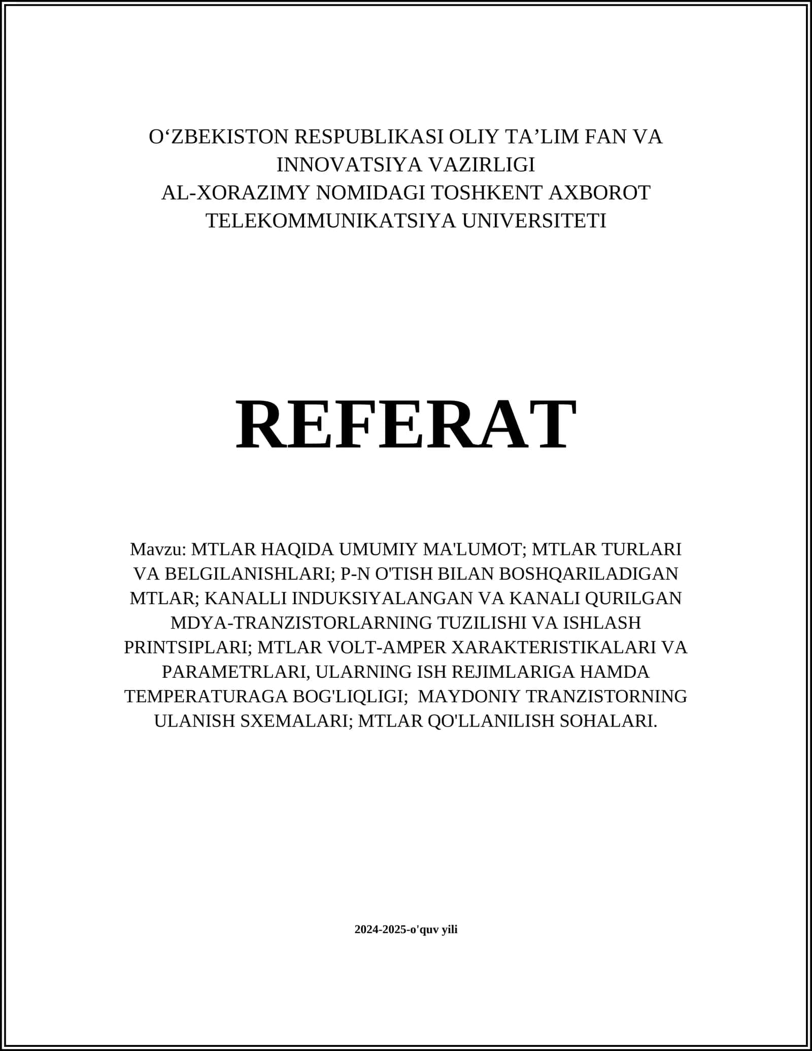 MTLAR HAQIDA UMUMIY MA'LUMOT; MTLAR TURLARI VA BELGILANISHLARI; P-N O'TISH BILAN BOSHQARILADIGAN MTLAR; KANALLI INDUKSIYALANGAN VA KANALI QURILGAN MDYA-TRANZISTORLARNING TUZILISHI VA ISHLASH PRINTSIPLARI; MTLAR VOLT-AMPER XARAKTERISTIKALARI VA PARAMETRLARI, ULARNING ISH REJIMLARIGA HAMDA TEMPERATURAGA BOG'LIQLIGI; MAYDONIY TRANZISTORNING ULANISH SXEMALARI; MTLAR QO'LLANILISH SOHALARI