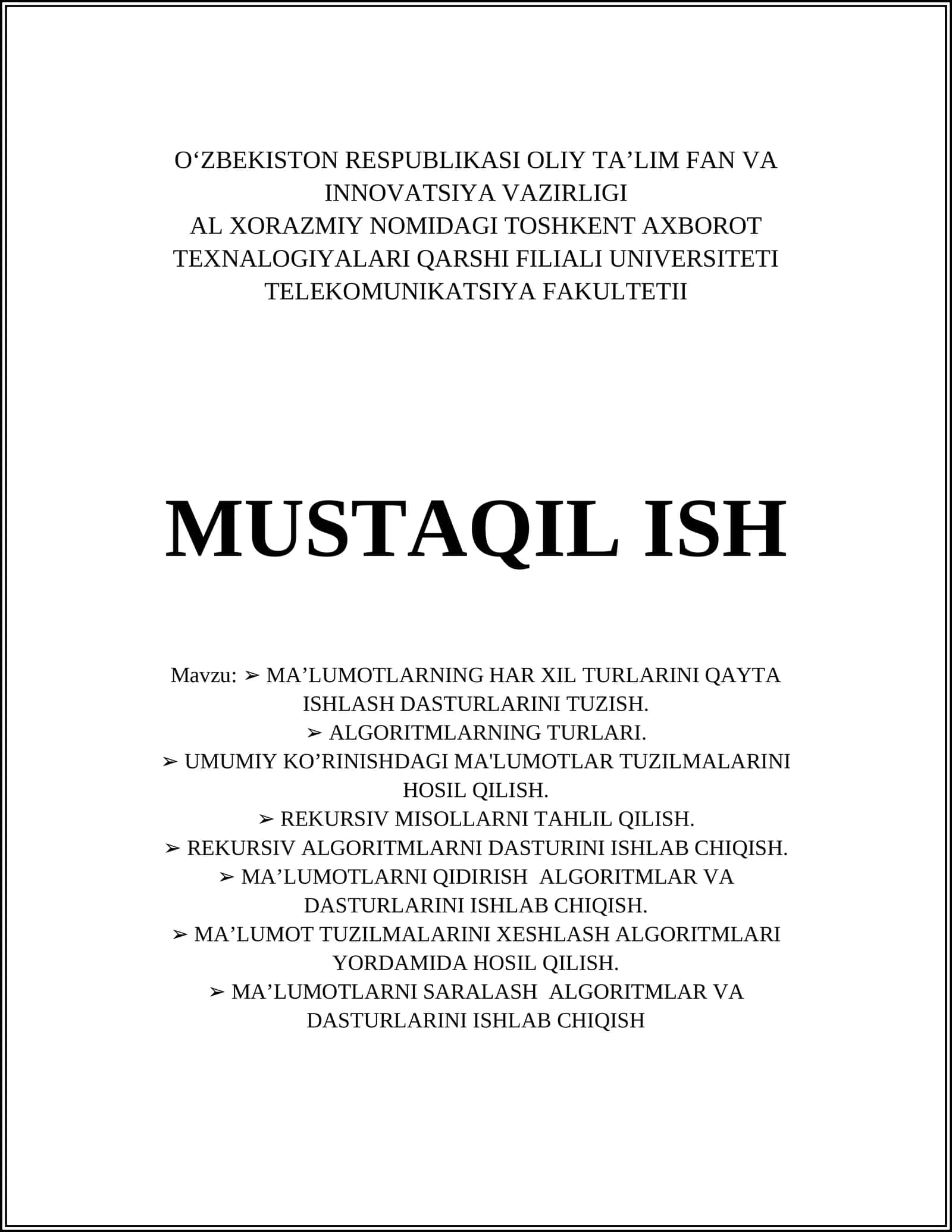 MA’LUMOTLARNING HAR XIL TURLARINI QAYTA ISHLASH DASTURLARINI TUZISH. ALGORITMLARNING TURLARI. UMUMIY KO’RINISHDAGI MA'LUMOTLAR TUZILMALARINI HOSIL QILISH. REKURSIV MISOLLARNI TAHLIL QILISH. REKURSIV ALGORITMLARNI DASTURINI ISHLAB CHIQISH. MA’LUMOTLARNI QIDIRISH ALGORITMLAR VA DASTURLARINI ISHLAB CHIQISH. MA’LUMOT TUZILMALARINI XESHLASH ALGORITMLARI YORDAMIDA HOSIL QILISH. MA’LUMOTLARNI SARALASH ALGORITMLAR VA DASTURLARINI ISHLAB CHIQISH