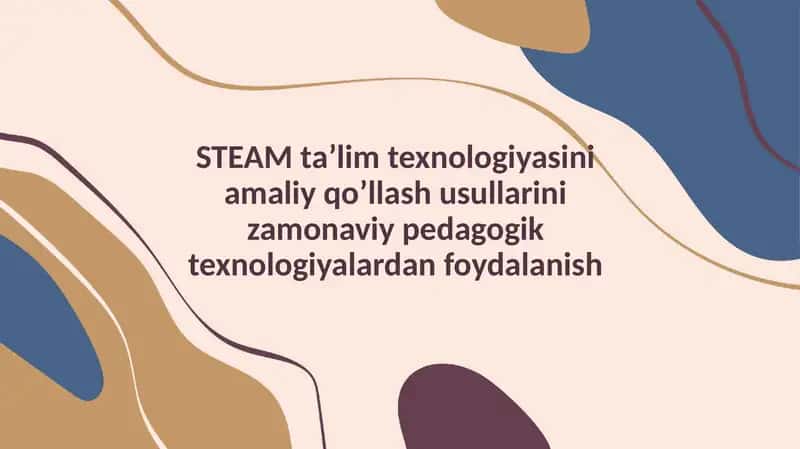 STEAM taʼlim texnologiyasini amaliy qo’llash usullarini zamonaviy pedagogik texnologiyalardan foydalanish