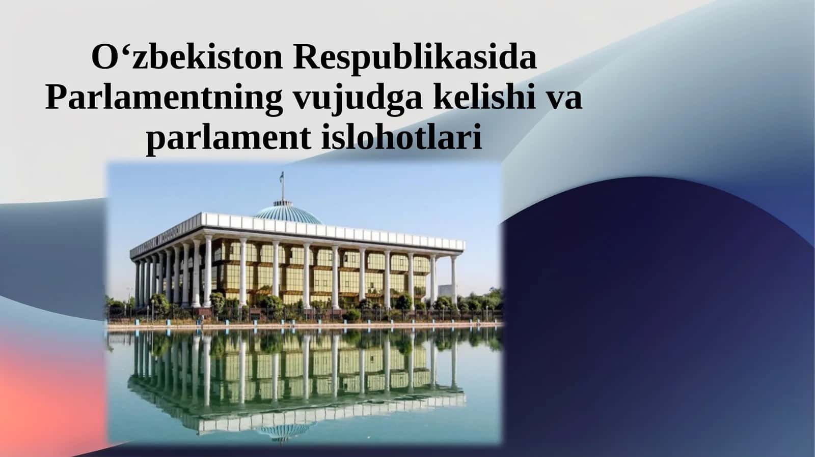 O‘zbekiston Respublikasida Parlamentning vujudga kelishi va parlament islohotlari.