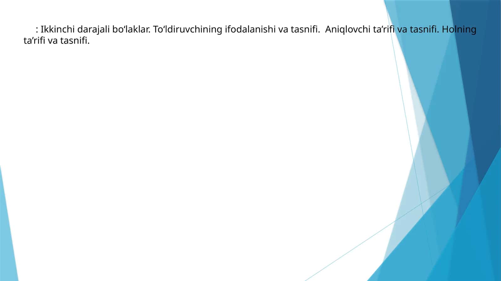 Ikkinchi darajali bo‘laklar. To‘ldiruvchining ifodalanishi va tasnifi. Aniqlovchi ta’rifi va tasnifi. Holning ta’rifi va tasnifi