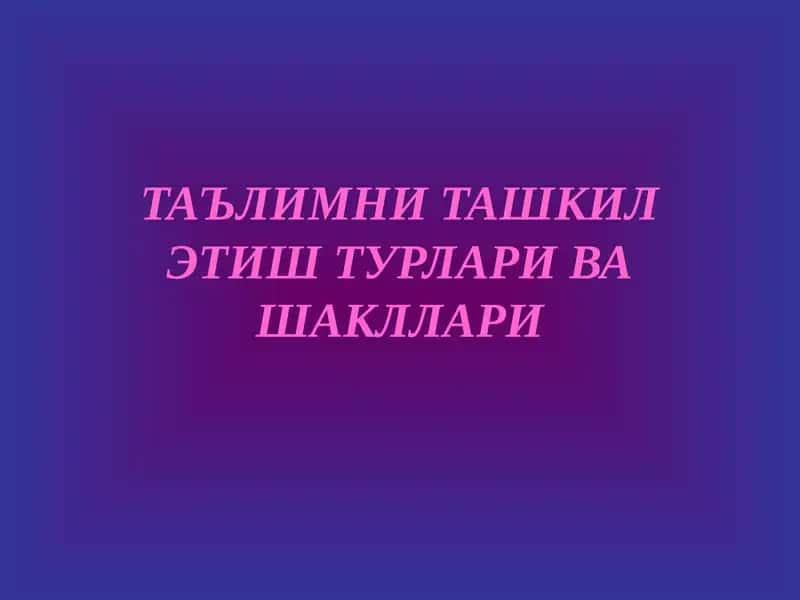 Таълимни ташкил этиш турлари ва шакллари