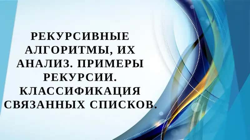 Рекурсивные алгоритмы, их анализ. Примеры рекурсии. Классификация связанных списков.