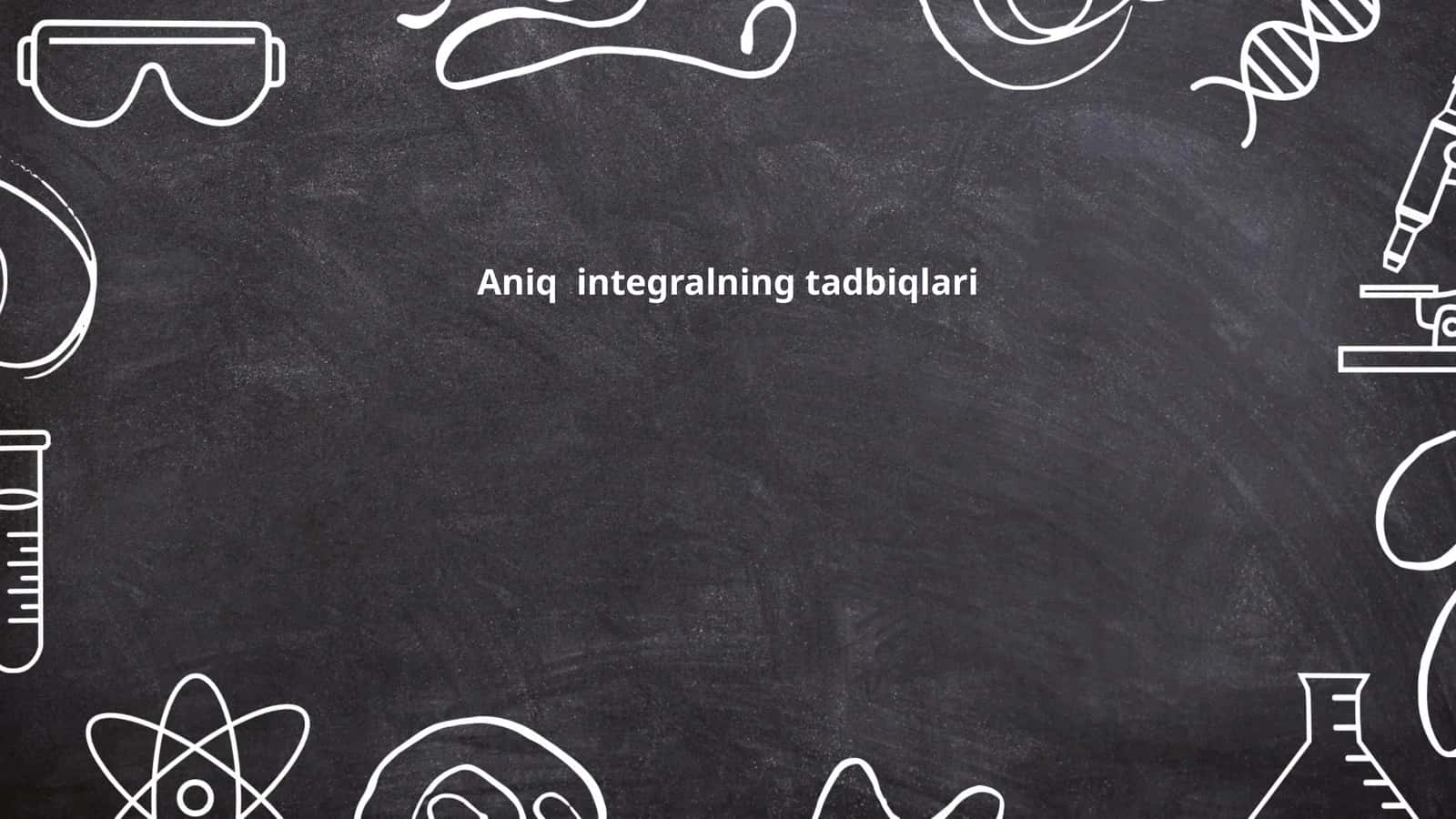 Aniq integralning tadbiqlari