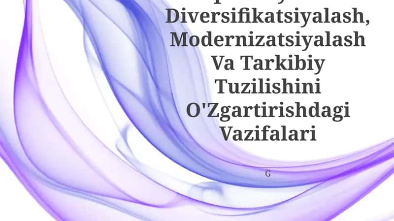O'Zbekiston Iqtisodiyotini Diversifikatsiyalash,Modernizatsiyalash Va Tarkibiy Tuzilishini O'Zgartirishdagi Vazifalari