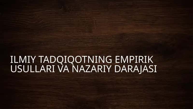 ILMIY TADQIQOTNING EMPIRIK USULLARI VA NAZARIY DARAJASI