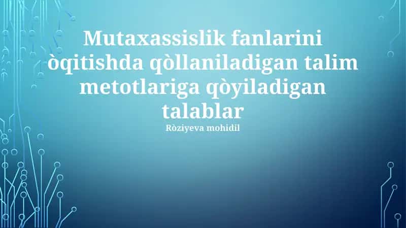 Mutaxassislik fanlarini òqitishda qòllaniladigan talim metotlariga qòyiladigan talablar