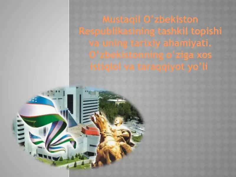Mustaqil O’zbekiston Respublikasining tashkil topishi va uning tarixiy ahamiyati. O’zbekistonning o’ziga xos istiqlol va taraqqiyot yo’li