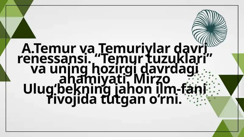 A.Temur va Temuriylar davri renessansi. “Temur tuzuklari” va uning hozirgi davrdagi ahamiyati. Mirzo Ulug‘bekning jahon ilm-fani rivojida tutgan o‘rni