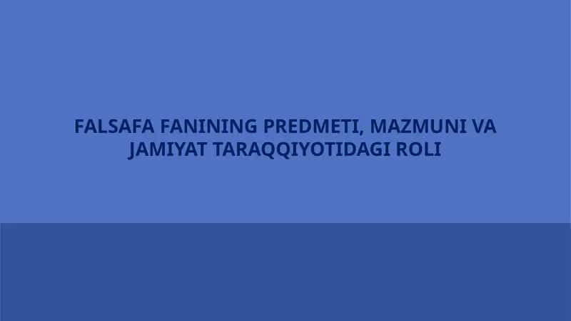 FALSAFA FANINING PREDMETI, MAZMUNI VA JAMIYAT TARAQQIYOTIDAGI ROLI