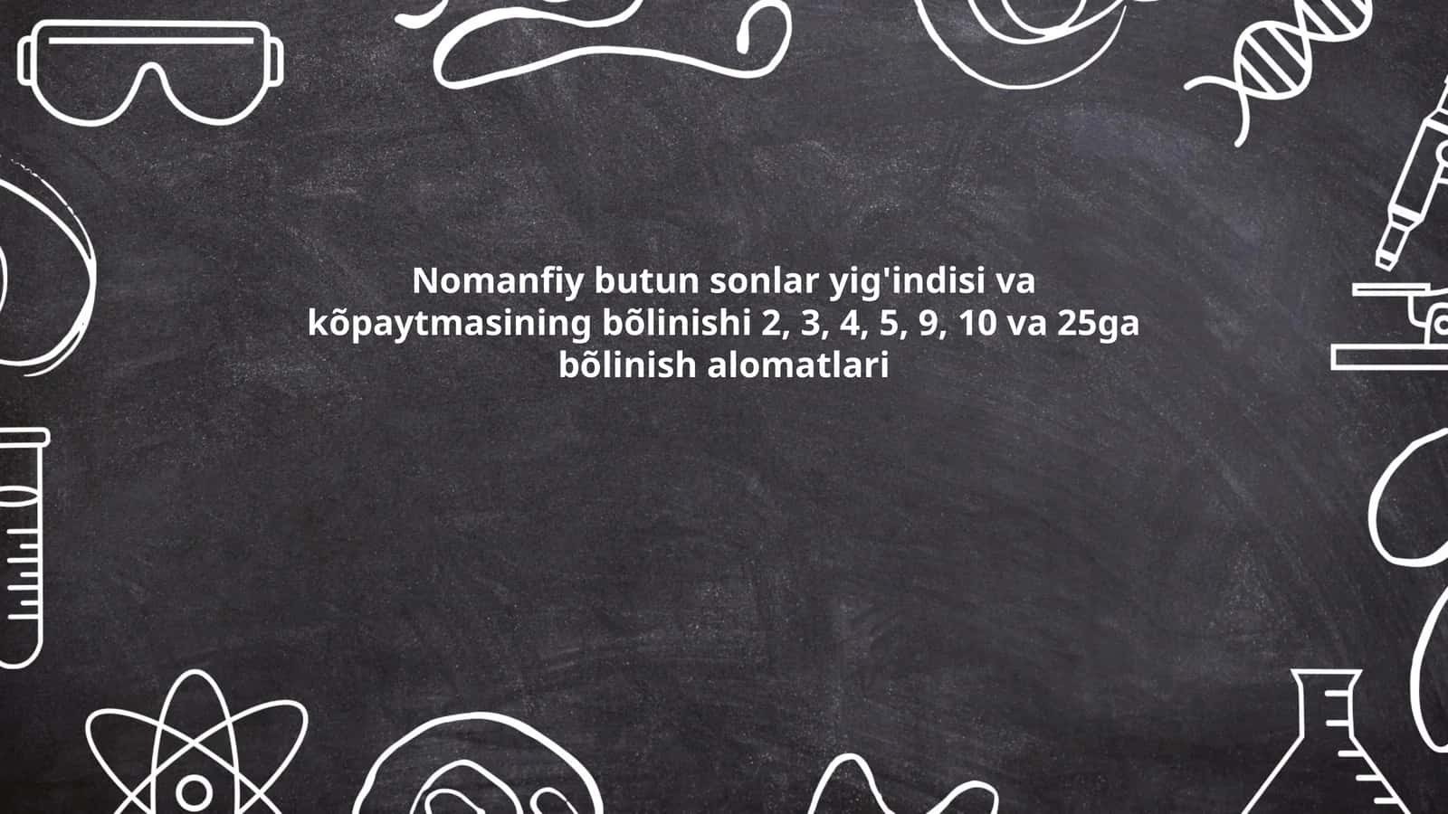 Nomanfiy butun sonlar yig'indisi va kõpaytmasining bõlinishi 2, 3, 4, 5, 9, 10 va 25ga bõlinish alomatlari