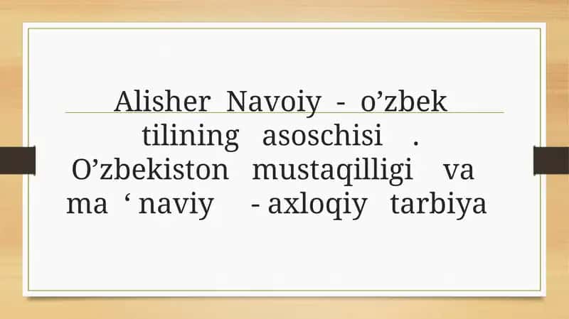 Alisher Navoiy - o’zbek tilining asoschisi. O’zbekiston mustaqilligi va ma ‘ naviy - axloqiy tarbiya