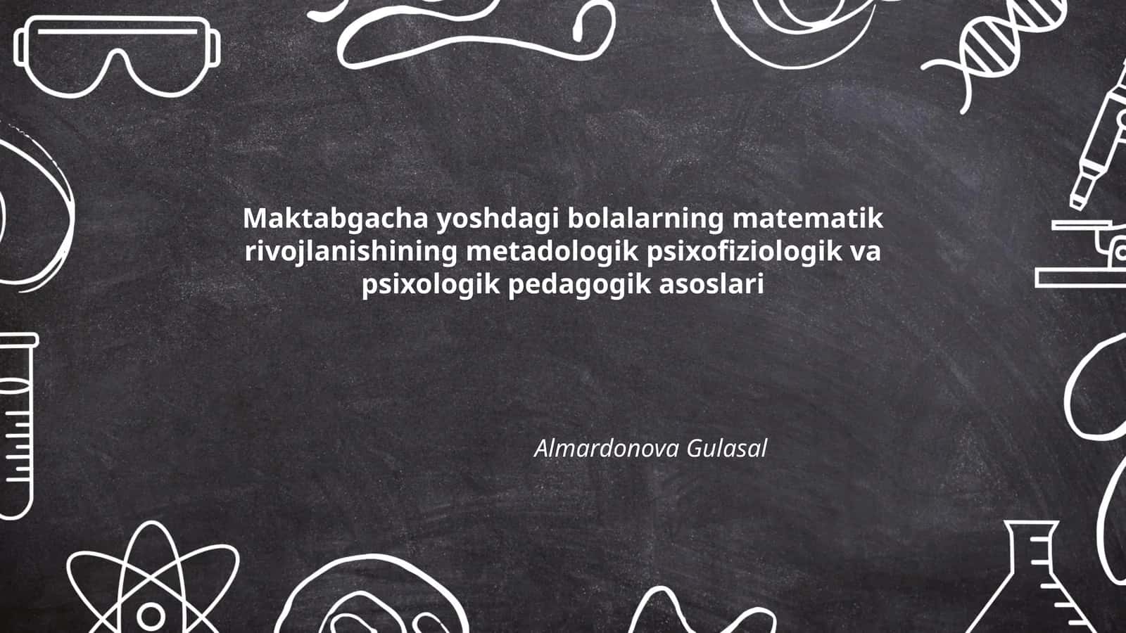 Maktabgacha yoshdagi bolalarning matematik rivojlanishining metadologik psixofiziologik va psixologik pedagogik asoslari