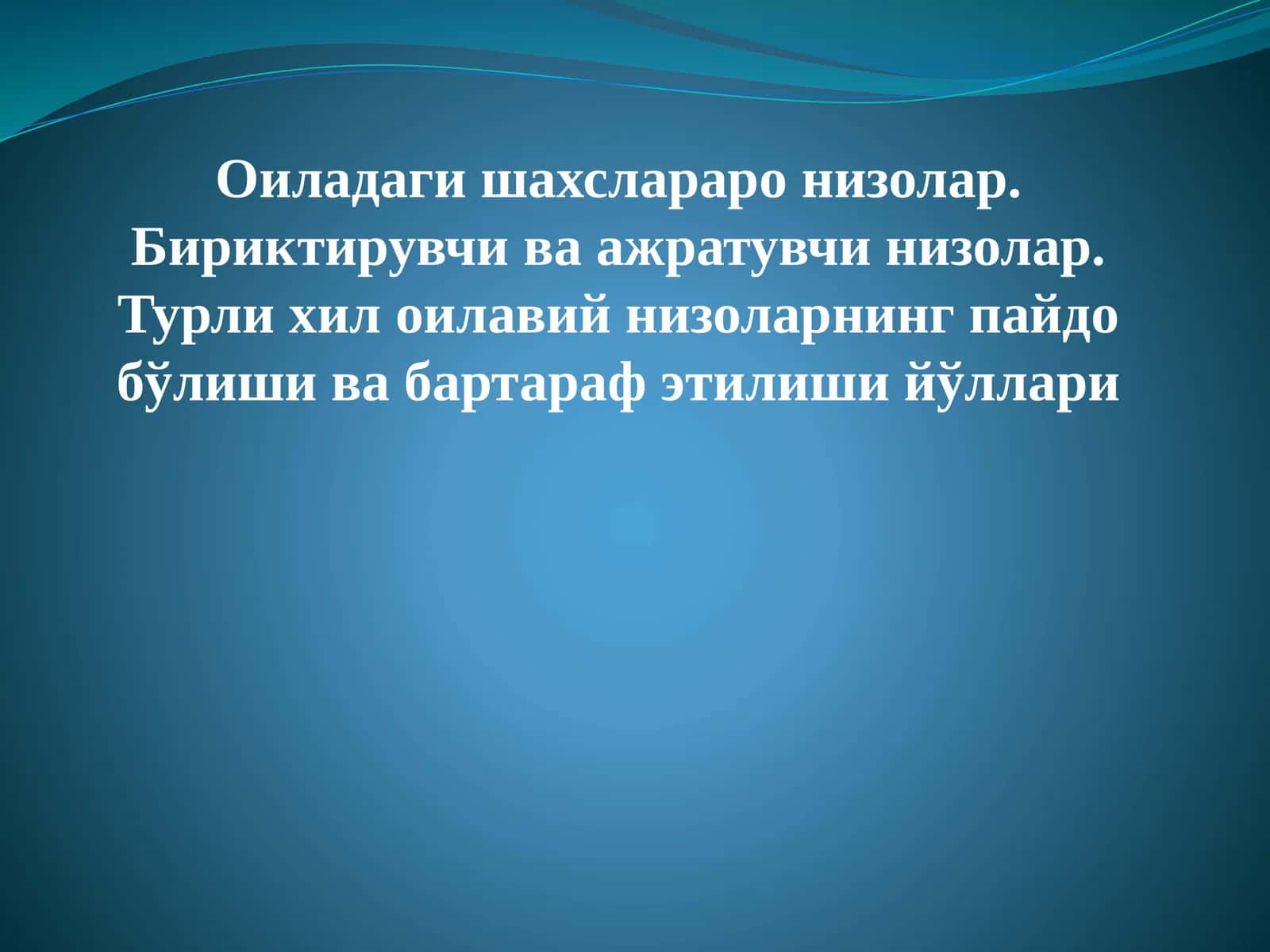 Оиладаги шахслараро низолар. Бириктирувчи ва ажратувчи низолар. Турли хил оилавий низоларнинг пайдо бўлиши ва бартараф этилиши йўллари