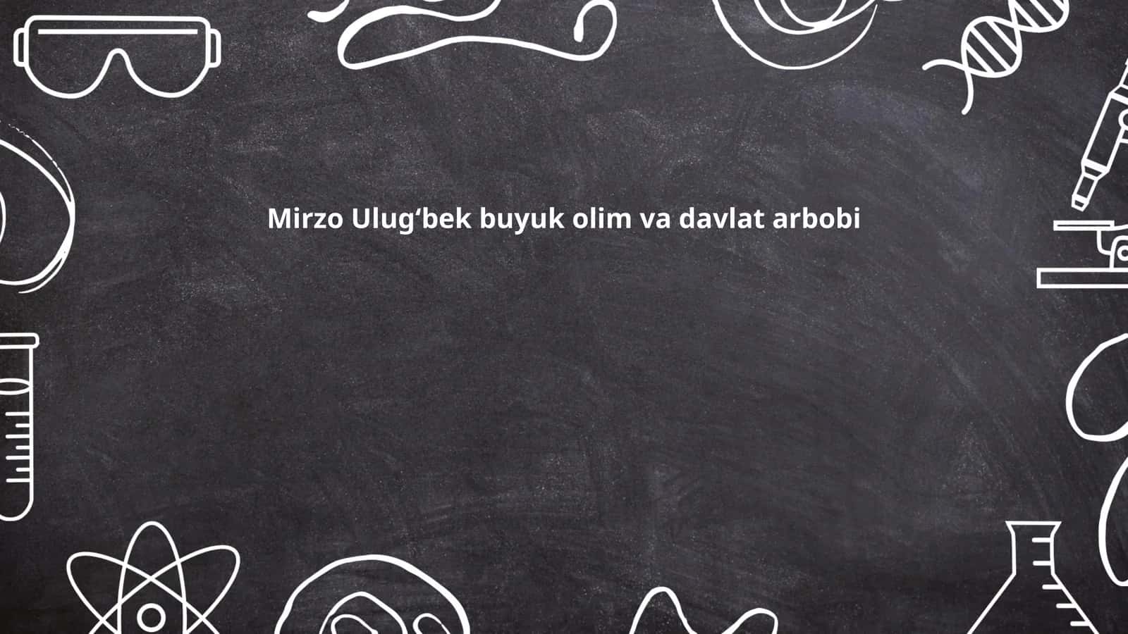 Mirzo Ulugʻbek buyuk olim va davlat arbobi