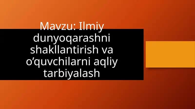 Ilmiy dunyoqarashni shakllantirish va o’quvchilarni aqliy tarbiyalash
