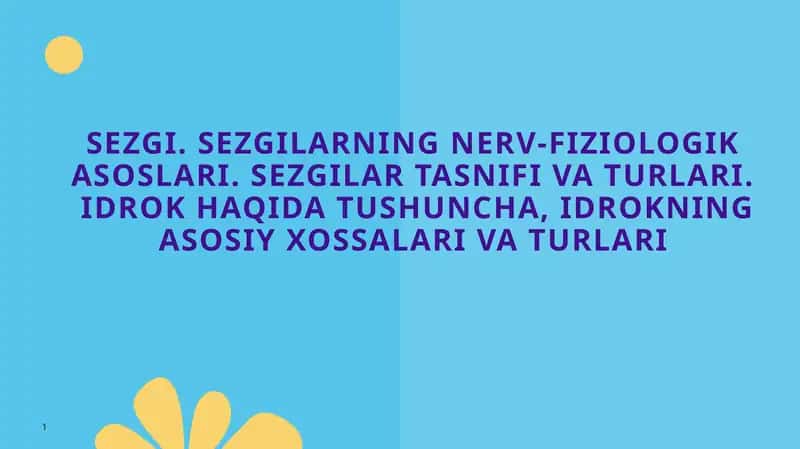 Sezgi. Sezgilarning nerv-fiziologik asoslari. Sezgilar tasnifi va turlari. Idrok haqida tushuncha , idrokning asosiy xossalari va turlari