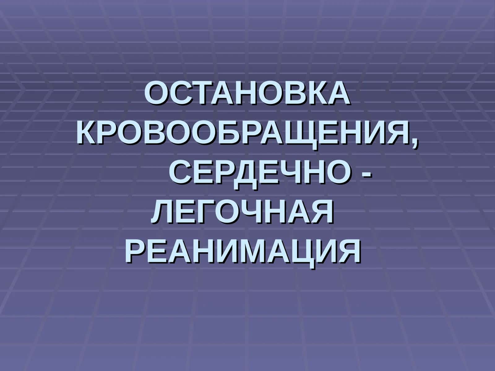 ОСТАНОВКА КРОВООБРАЩЕНИЯ,СЕРДЕЧНО - ЛЕГОЧНАЯ РЕАНИМАЦИЯ