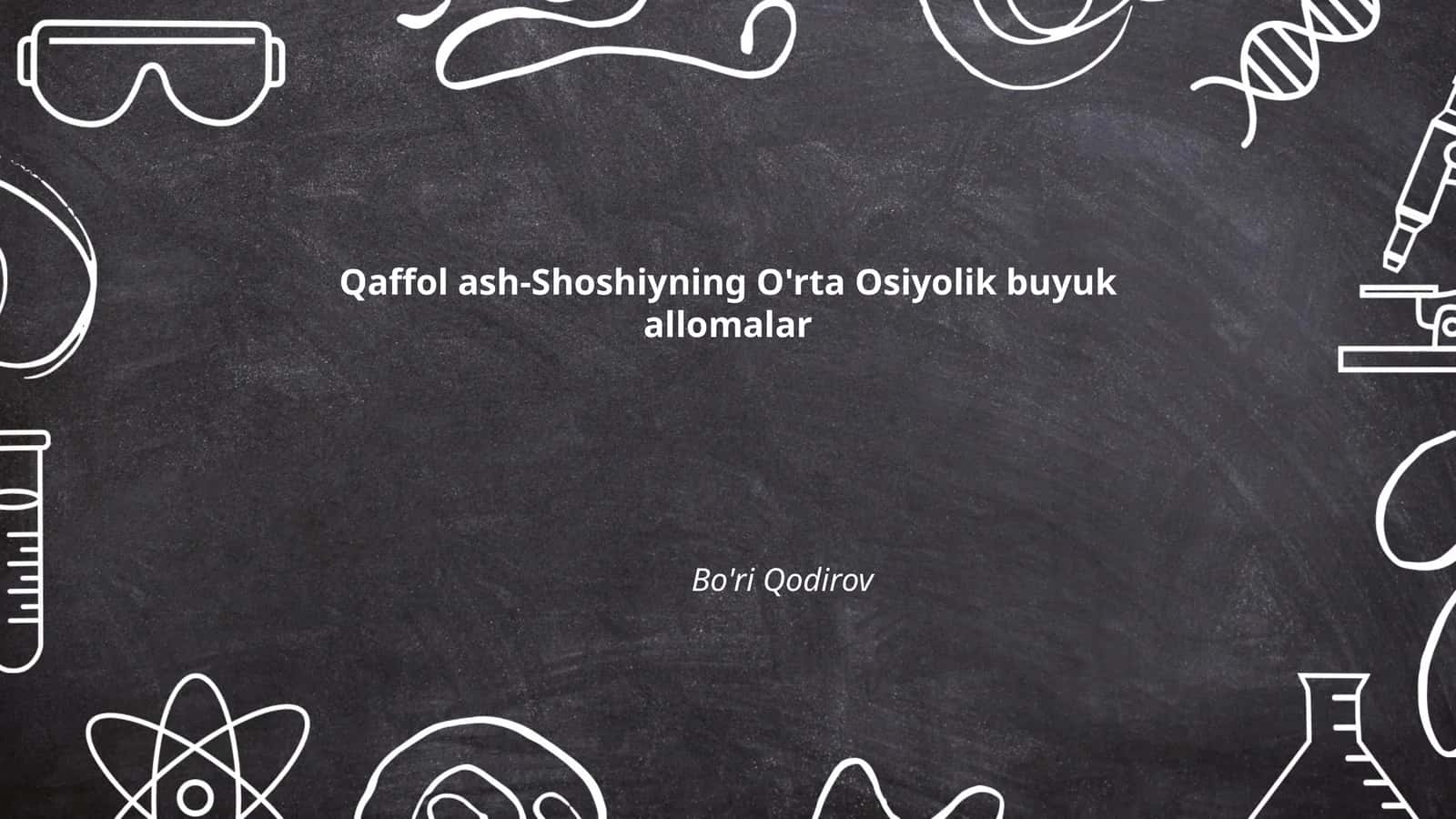 Qaffol ash-Shoshiyning O'rta Osiyolik buyuk allomalar