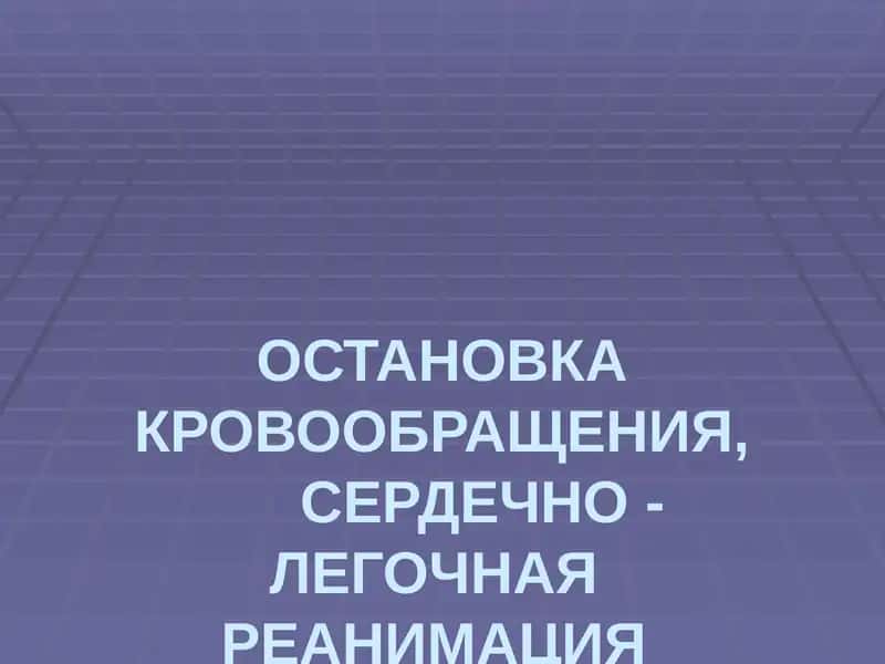 ОСТАНОВКА КРОВООБРАЩЕНИЯ,СЕРДЕЧНО - ЛЕГОЧНАЯ РЕАНИМАЦИЯ