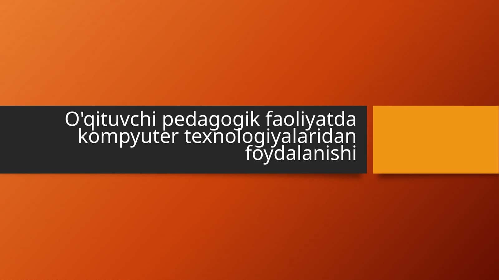O'qituvchi pedagogik faoliyatda kompyuter texnologiyalaridan foydalanishi
