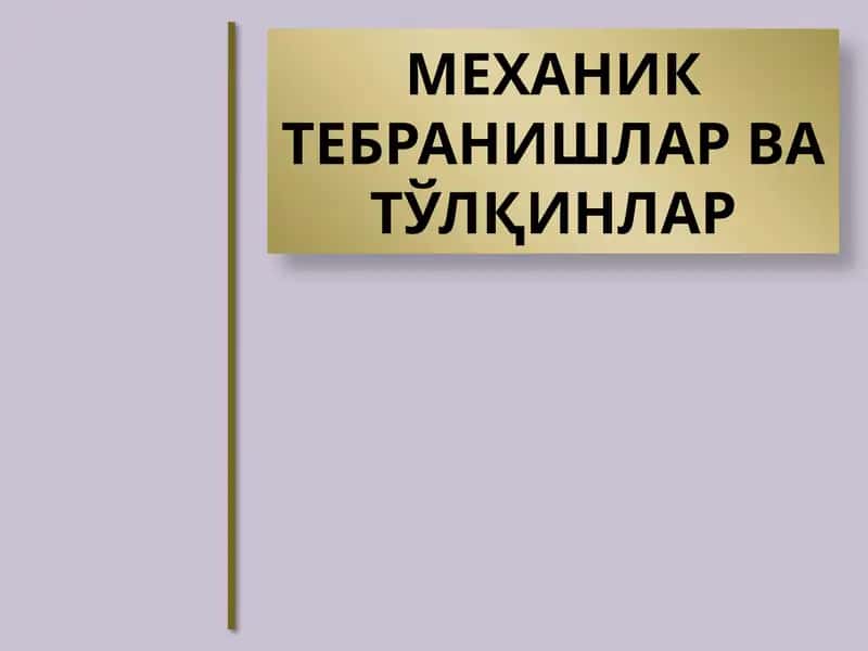 МЕХАНИК ТЕБРАНИШЛАР ВАТЎЛҚИНЛАР