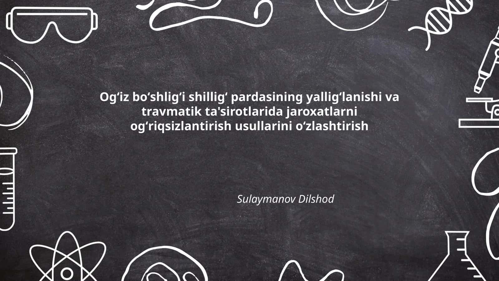 Ogʻiz boʻshligʻi shilligʻ pardasining yalligʻlanishi va travmatik ta'sirotlarida jaroxatlarni ogʻriqsizlantirish usullarini oʻzlashtirish