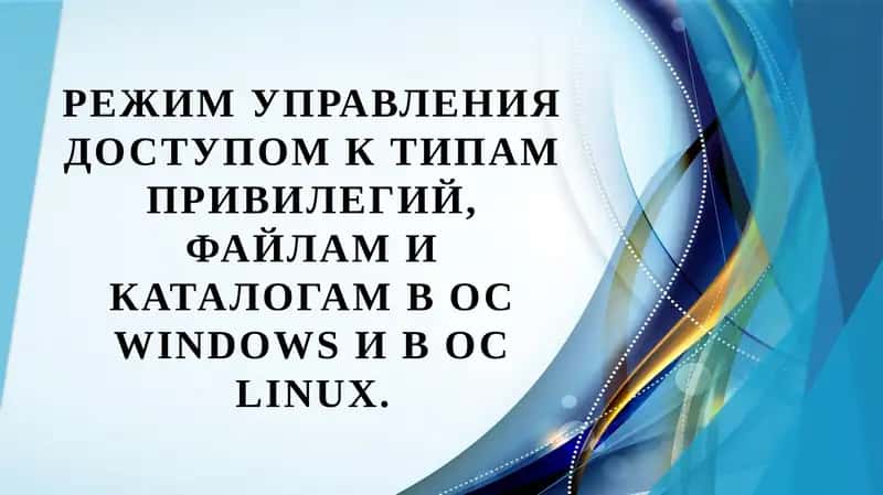 Режим управления доступом к типам привилегий, файлам и каталогам в ОС Windows и в ОС Linux.