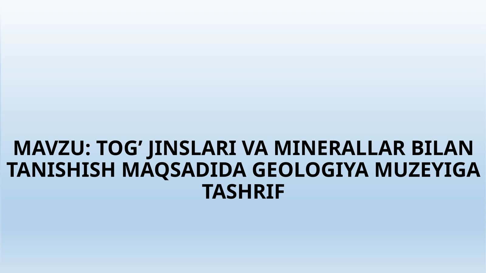 TOG’ JINSLARI VA MINERALLAR BILAN TANISHISH MAQSADIDA GEOLOGIYA MUZEYIGA TASHRIF