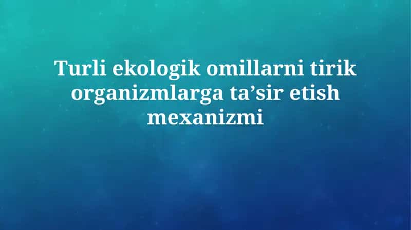 Turli ekologik omillarni tirik organizmlarga taʼsiretishmexanizmi