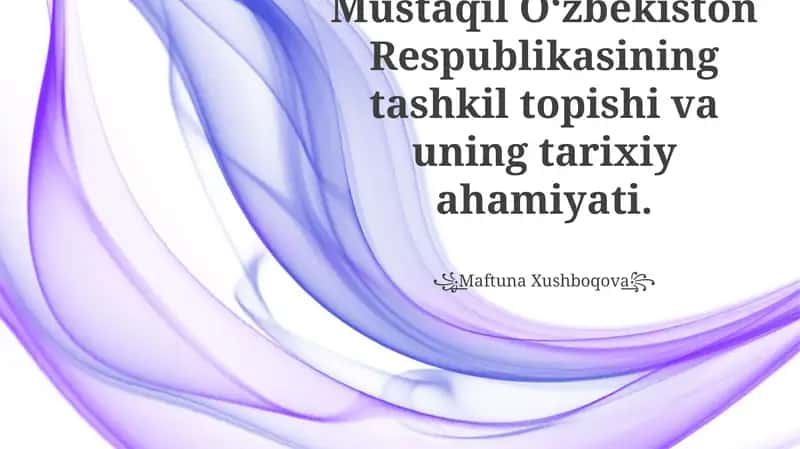 Mustaqil Oʻzbekiston Respublikasining tashkil topishi va uning tarixiy ahamiyati