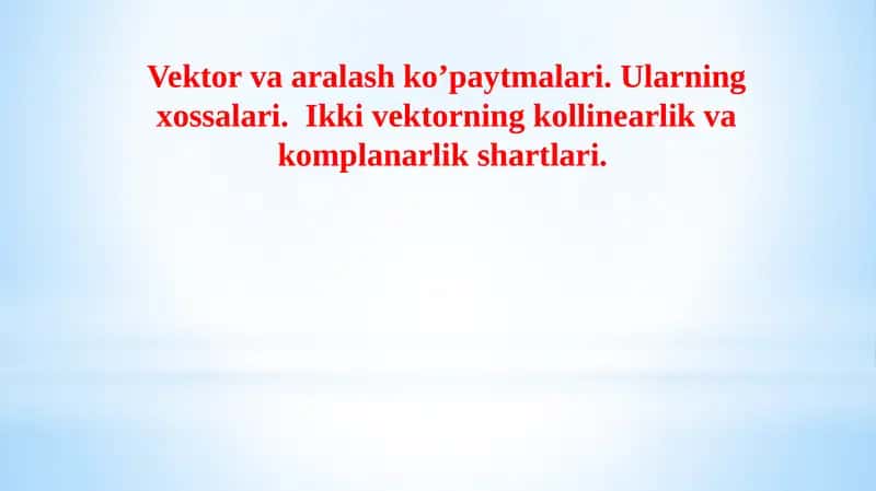 Vektor va aralash ko’paytmalari. Ularning xossalari. Ikki vektorning kollinearlik va komplanarlik shartlari.