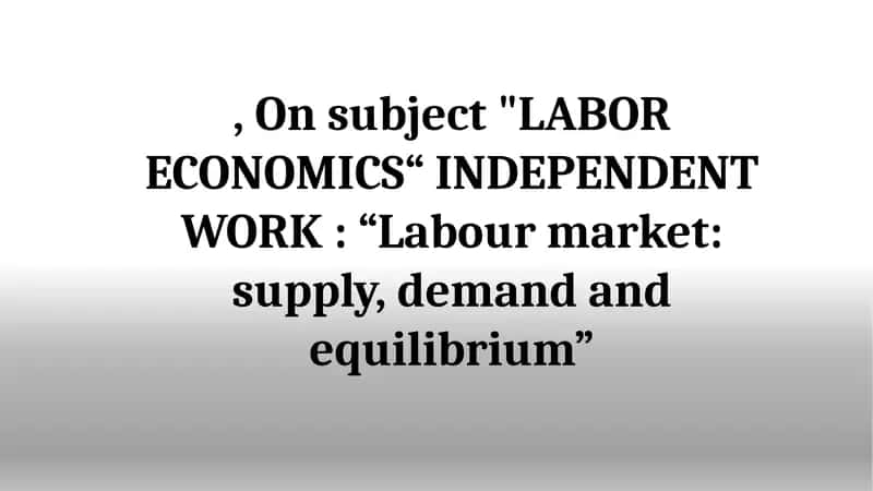 "LABOR ECONOMICS“ INDEPENDENT WORK: “Labour market: supply, demand and equilibrium”