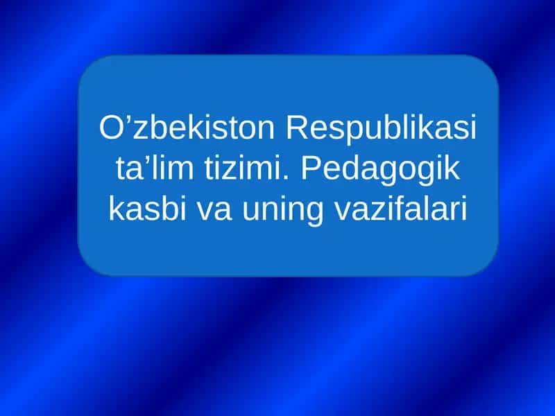 O'zbekiston Respublikasi ta'lim tizimi - Pedagogik kasbi va uning vazifalari