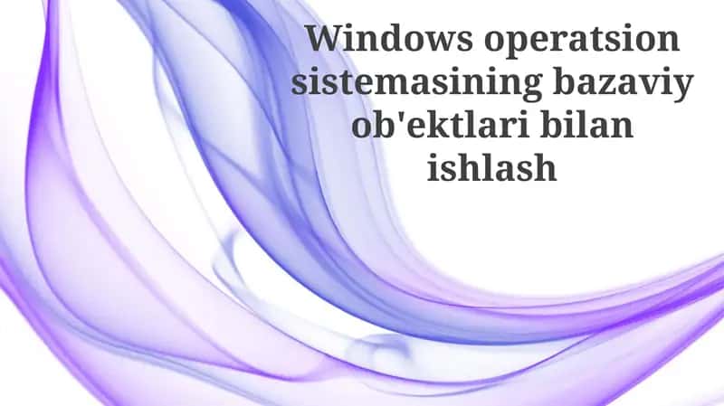 Windows operatsiya sistemasining bazaviy ob'yektlar bilan ishlash