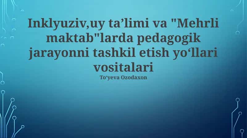 Inklyuziv ta'lim va "Mehrli maktab"larda pedagogik jarayonni tashkil etish yoʻllari vositalari