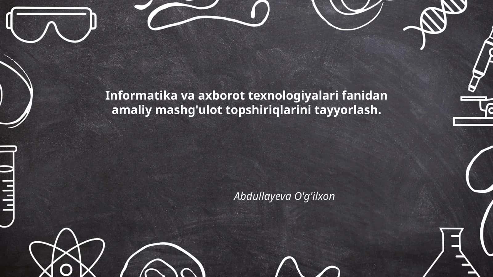 Informatika va axborot texnologiyalari fanidan amaliy mashg'ulot topshiriqlarini tayyorlash