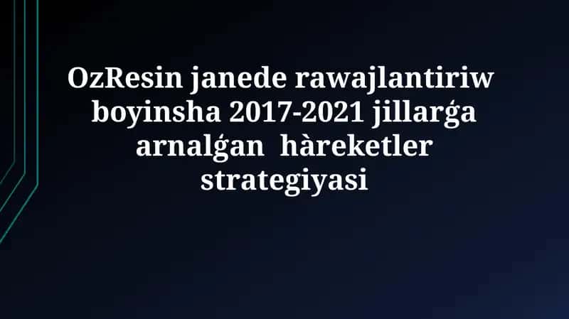 OzResin janede rawajlantiriw boyinsha 2017-2021 jillarģa arnalģanhàreketlerstrategiyasi