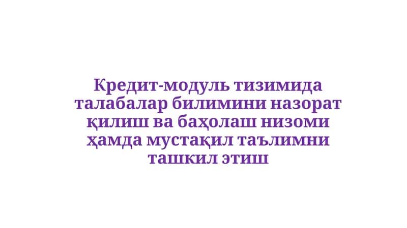 Кредит-модуль тизимида талабалар билимини назорат қилиш ва баҳолаш низоми ҳамда мустақил таълимни ташкил этиш